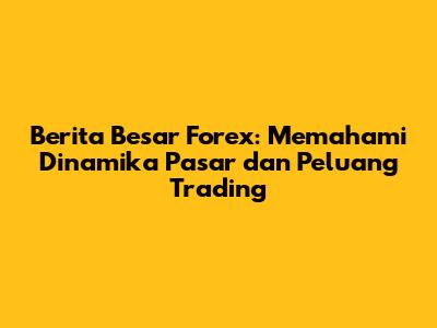 **Berita Besar Forex: Memahami Dinamika Pasar dan Peluang Trading**