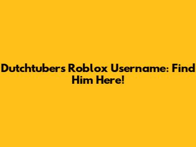 **Dutchtuber's Roblox Username: Find Him Here!**