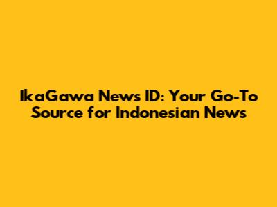 **IkaGawa News ID: Your Go-To Source for Indonesian News**