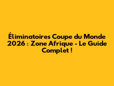 Éliminatoires Coupe du Monde 2026 : Zone Afrique - Le Guide Complet !