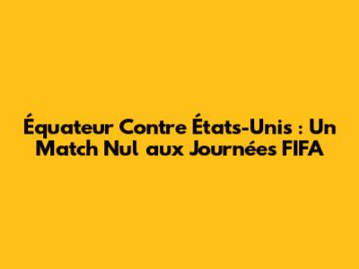 Équateur Contre États-Unis : Un Match Nul aux Journées FIFA