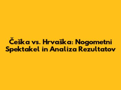 Češka vs. Hrvaška: Nogometni Spektakel in Analiza Rezultatov