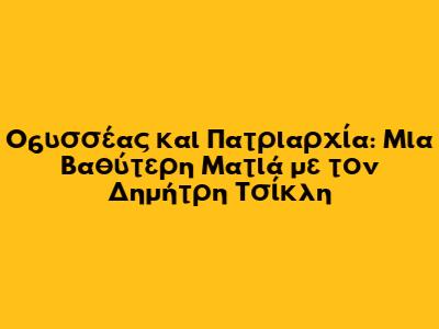 Οδυσσέας και Πατριαρχία: Μια Βαθύτερη Ματιά με τον Δημήτρη Τσίκλη