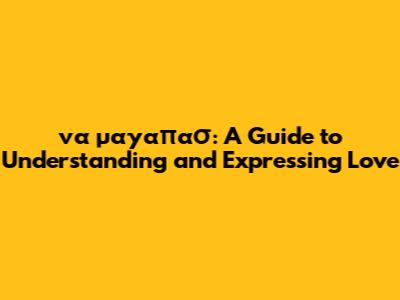 να μ'αγαπασ: A Guide to Understanding and Expressing Love