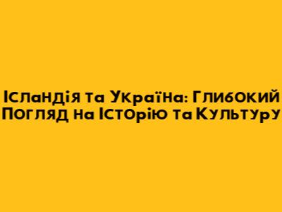 Ісландія та Україна: Глибокий Погляд на Історію та Культуру