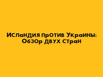 Исландия против Украины: Обзор двух стран