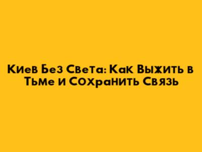 Киев Без Света: Как Выжить в Тьме и Сохранить Связь