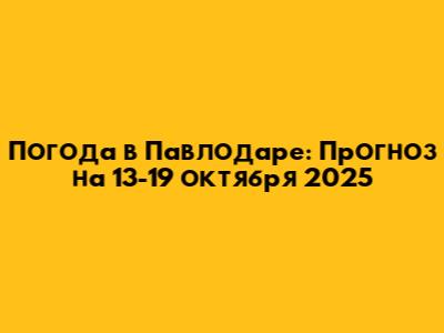 Погода в Павлодаре: Прогноз на 13-19 октября 2025