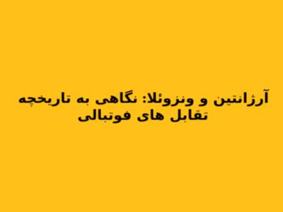 آرژانتین و ونزوئلا: نگاهی به تاریخچه تقابل های فوتبالی