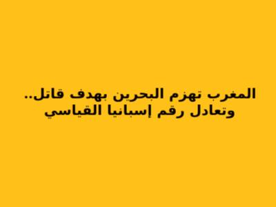 المغرب تهزم البحرين بهدف قاتل.. وتعادل رقم إسبانيا القياسي