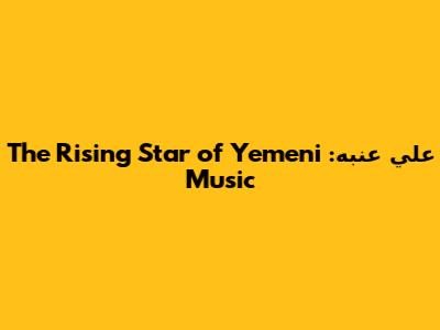 علي عنبه: The Rising Star of Yemeni Music