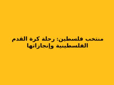 منتخب فلسطين: رحلة كرة القدم الفلسطينية وإنجازاتها