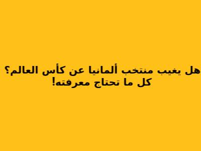 هل يغيب منتخب ألمانيا عن كأس العالم؟ كل ما تحتاج معرفته!