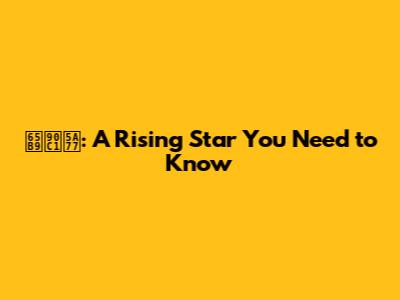 方郁婷: A Rising Star You Need to Know