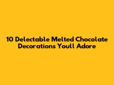 10 Delectable Melted Chocolate Decorations You'll Adore