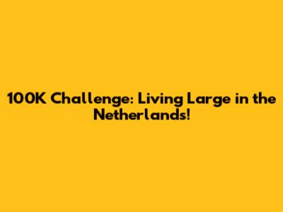 100K Challenge: Living Large in the Netherlands!