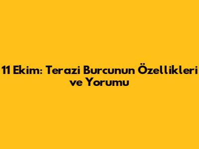 11 Ekim: Terazi Burcunun Özellikleri ve Yorumu