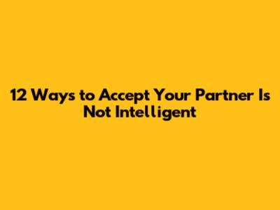12 Ways to Accept Your Partner Is Not Intelligent
