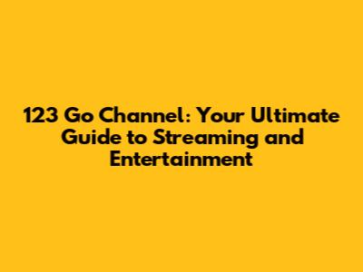 123 Go Channel: Your Ultimate Guide to Streaming and Entertainment