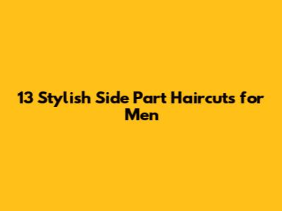 13 Stylish Side Part Haircuts for Men