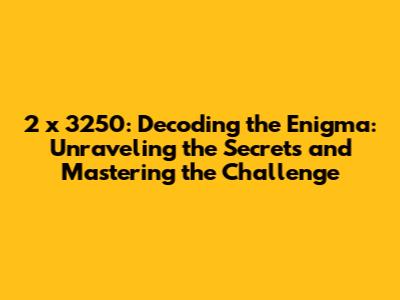 2 x 3250: Decoding the Enigma: Unraveling the Secrets and Mastering the Challenge