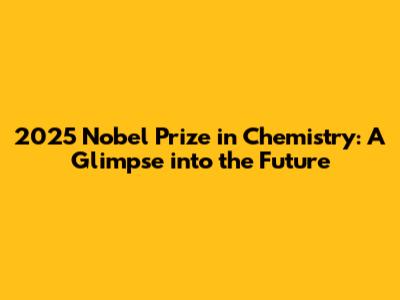 2025 Nobel Prize in Chemistry: A Glimpse into the Future