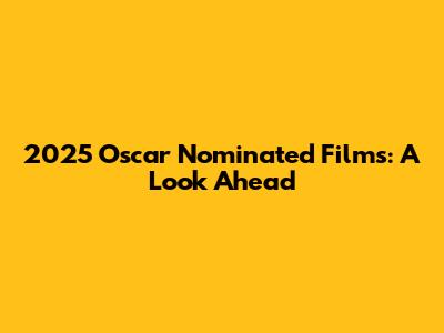 2025 Oscar Nominated Films: A Look Ahead