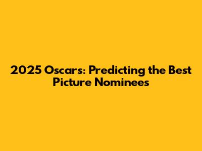 2025 Oscars: Predicting the Best Picture Nominees