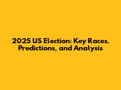 2025 US Election: Key Races, Predictions, and Analysis