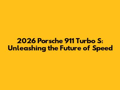 2026 Porsche 911 Turbo S: Unleashing the Future of Speed