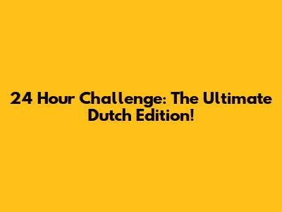 24 Hour Challenge: The Ultimate Dutch Edition!