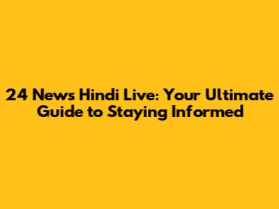 24 News Hindi Live: Your Ultimate Guide to Staying Informed