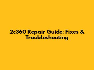 2c360 Repair Guide: Fixes & Troubleshooting