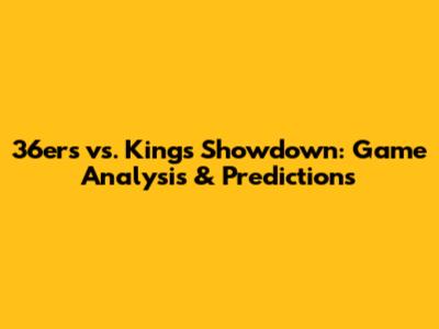 36ers vs. Kings Showdown: Game Analysis & Predictions