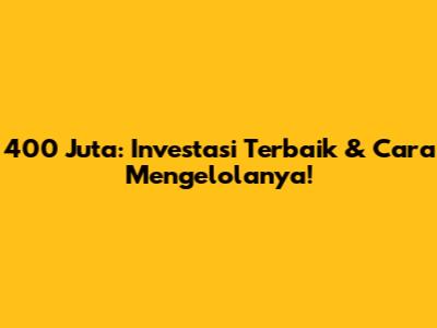 400 Juta: Investasi Terbaik & Cara Mengelolanya!
