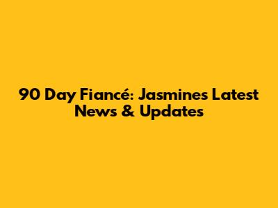 90 Day Fiancé: Jasmine's Latest News & Updates