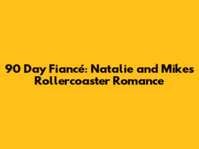 90 Day Fiancé: Natalie and Mike's Rollercoaster Romance