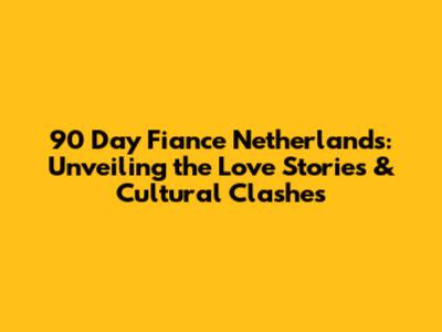 90 Day Fiance Netherlands: Unveiling the Love Stories & Cultural Clashes