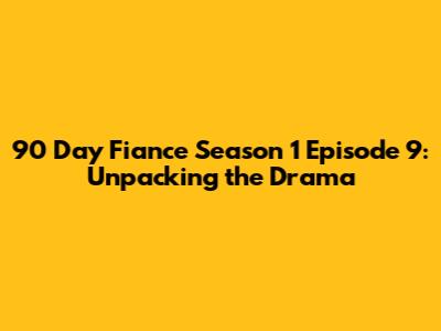 90 Day Fiance Season 1 Episode 9: Unpacking the Drama
