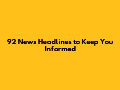 92 News Headlines to Keep You Informed