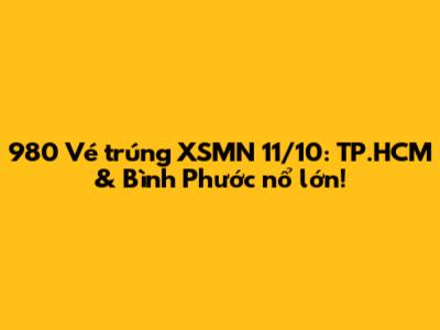 980 Vé trúng XSMN 11/10: TP.HCM & Bình Phước nổ lớn!