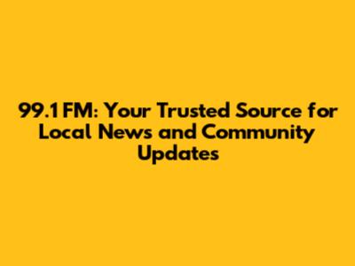 99.1 FM: Your Trusted Source for Local News and Community Updates