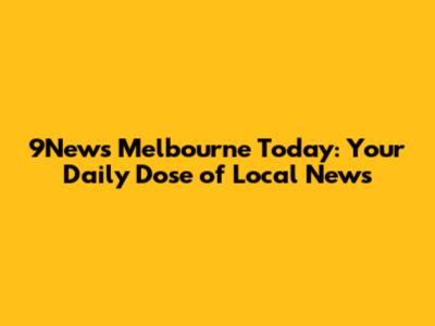 9News Melbourne Today: Your Daily Dose of Local News