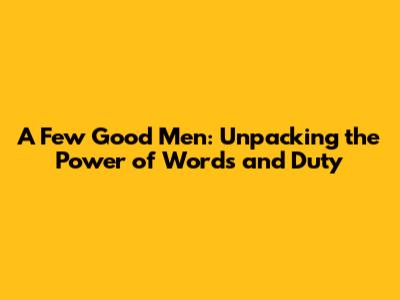 A Few Good Men: Unpacking the Power of Words and Duty