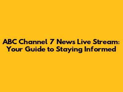 ABC Channel 7 News Live Stream: Your Guide to Staying Informed