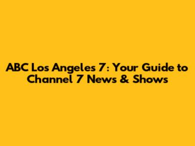 ABC Los Angeles 7: Your Guide to Channel 7 News & Shows