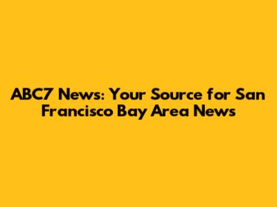 ABC7 News: Your Source for San Francisco Bay Area News