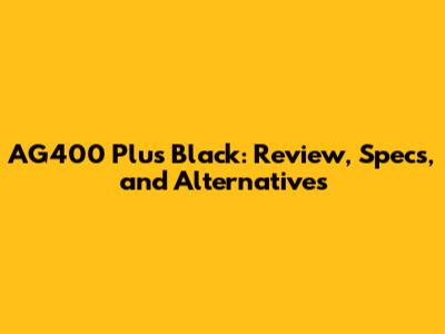 AG400 Plus Black: Review, Specs, and Alternatives