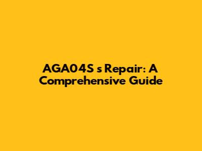 AGA04S s Repair: A Comprehensive Guide