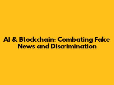 AI & Blockchain: Combating Fake News and Discrimination